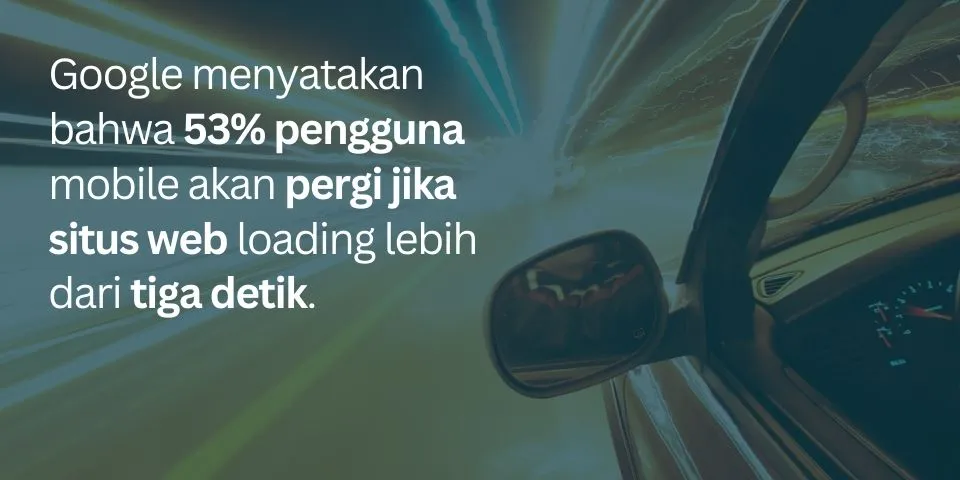Google menyatakan bahwa 53% pengguna mobile akan pergi jika situs web loading lebih dari tiga detik.